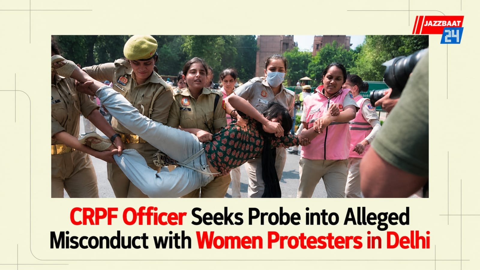 CRPF Officer Seeks Probe into Alleged Misconduct with Women Protesters in Delhi