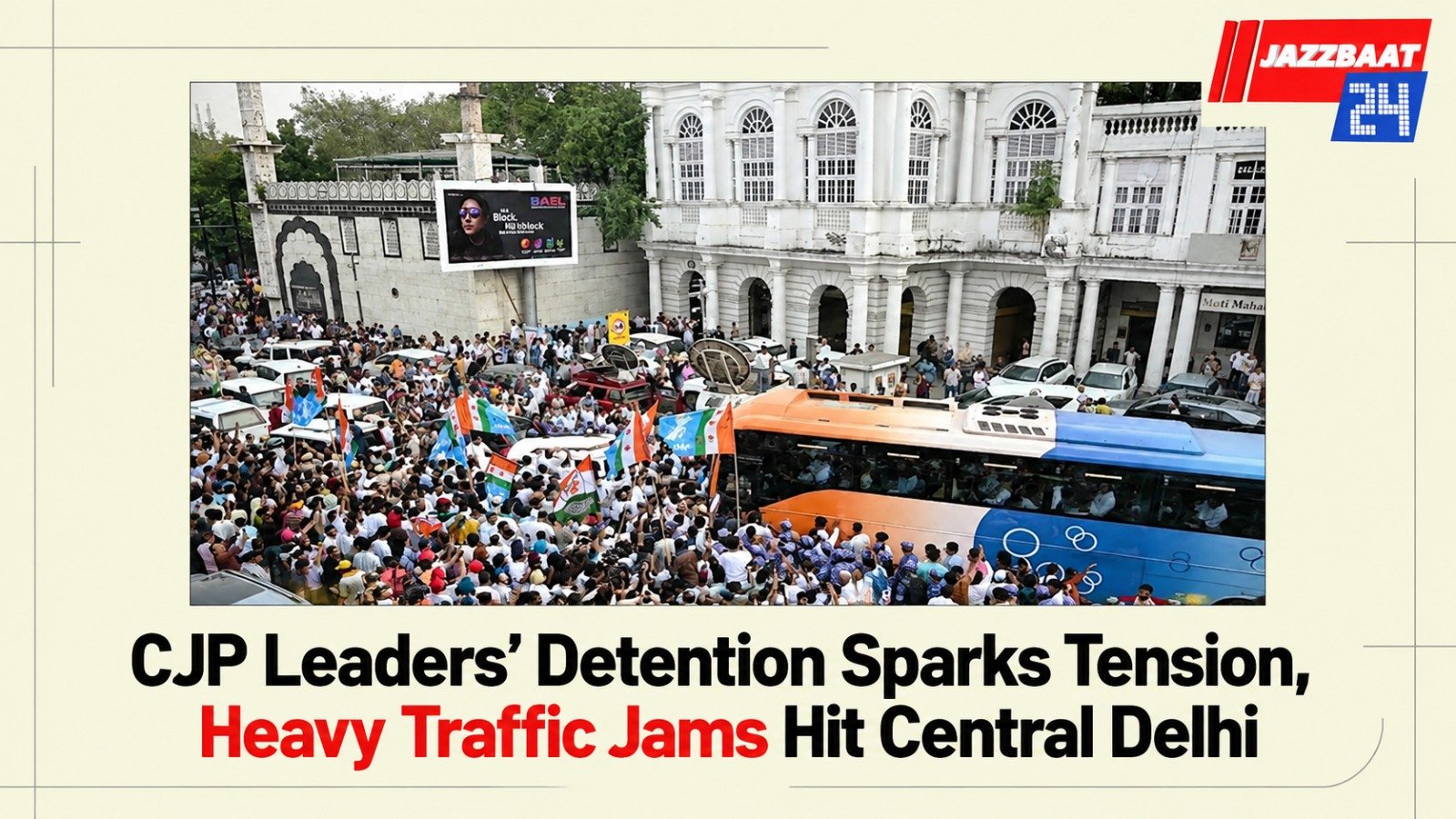CJP Leaders’ Detention Sparks Tension, Heavy Traffic Jams Hit Central Delhi
